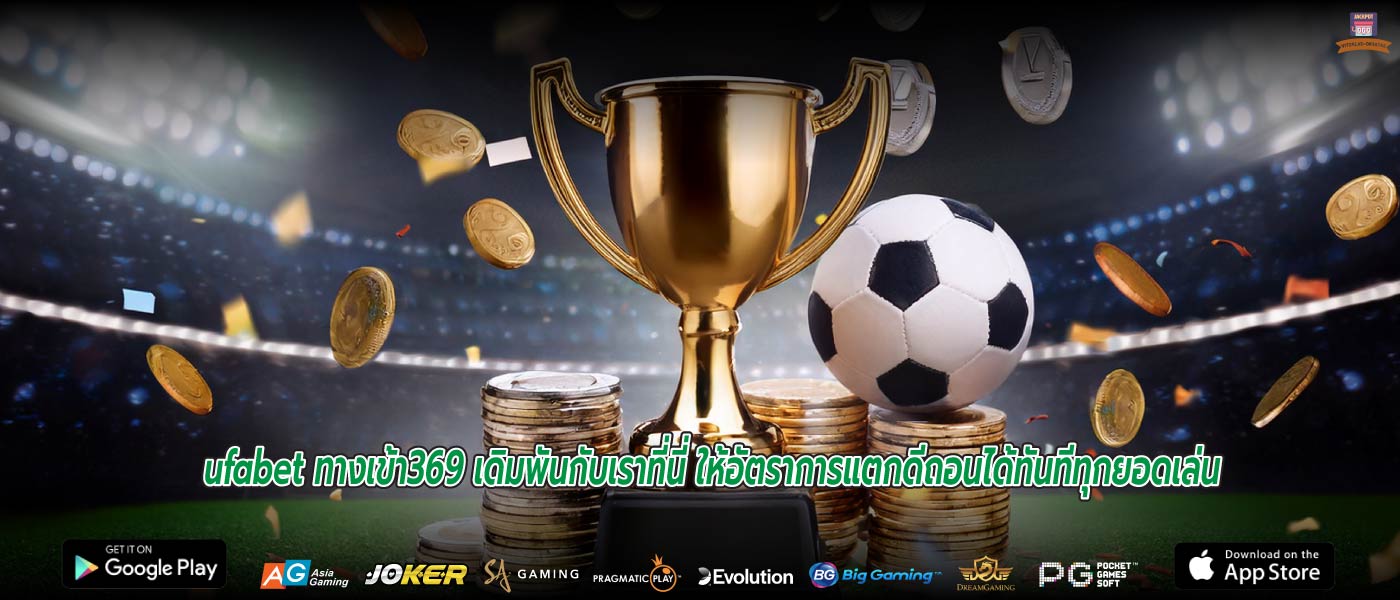 ufabet ทางเข้า369 เดิมพันกับเราที่นี่ ให้อัตราการแตกดีถอนได้ทันทีทุกยอดเล่น